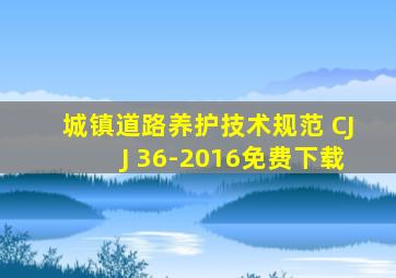 城镇道路养护技术规范 CJJ 36-2016免费下载